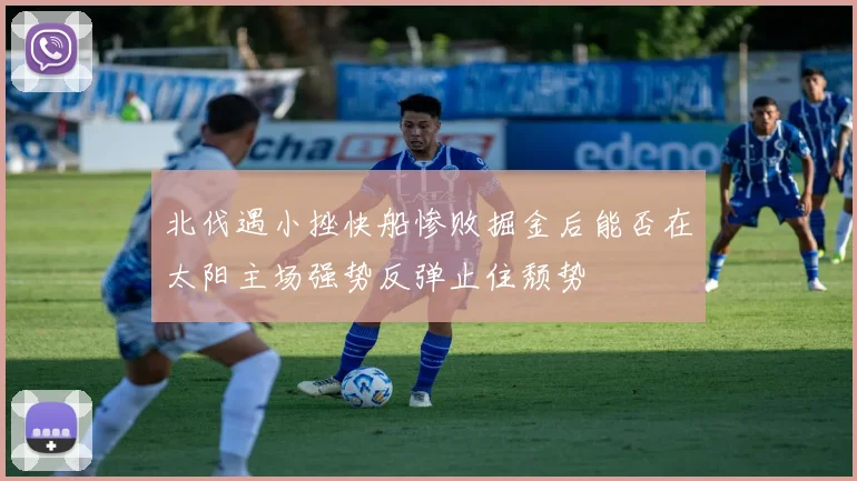 北伐遇小挫快船惨败掘金后能否在太阳主场强势反弹止住颓势