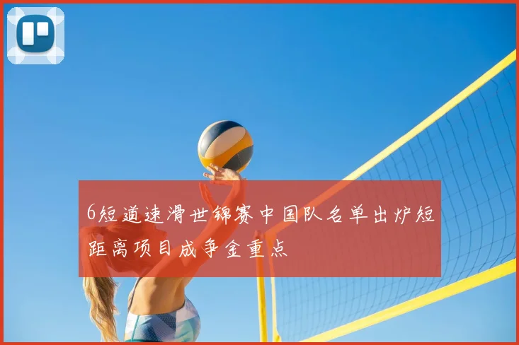 6短道速滑世锦赛中国队名单出炉短距离项目成争金重点
