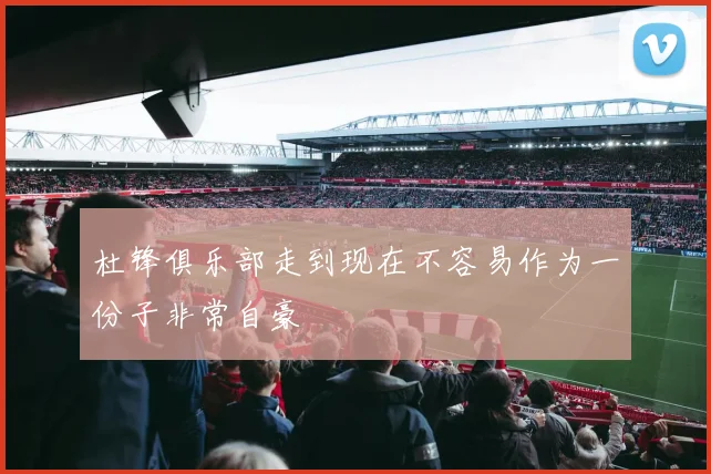 杜锋俱乐部走到现在不容易作为一份子非常自豪