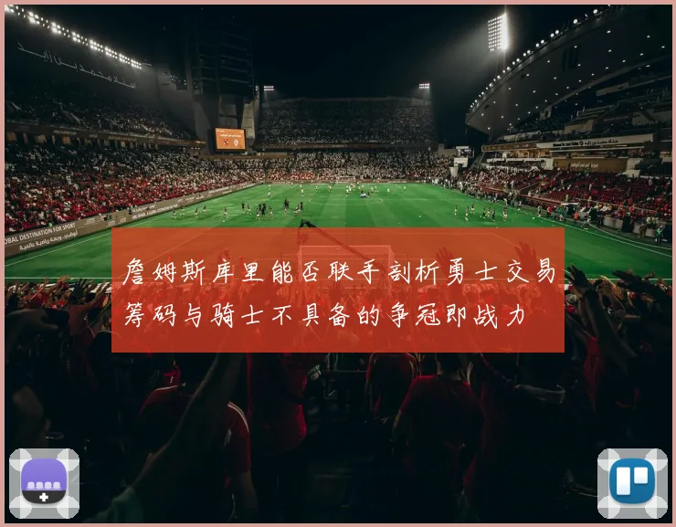 詹姆斯库里能否联手剖析勇士交易筹码与骑士不具备的争冠即战力