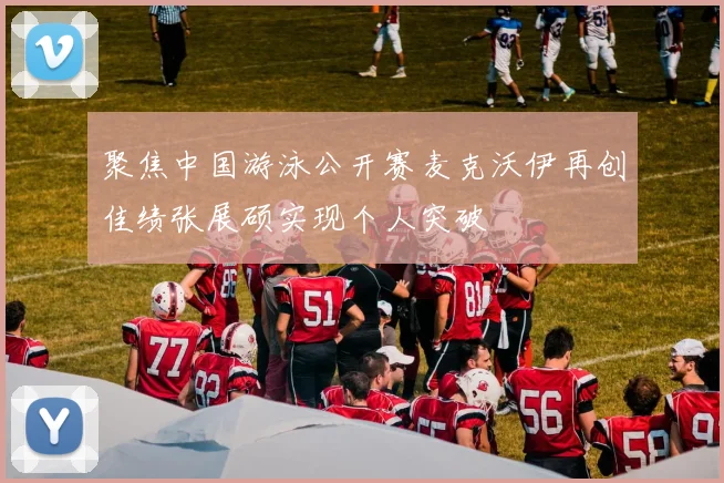 聚焦中国游泳公开赛麦克沃伊再创佳绩张展硕实现个人突破