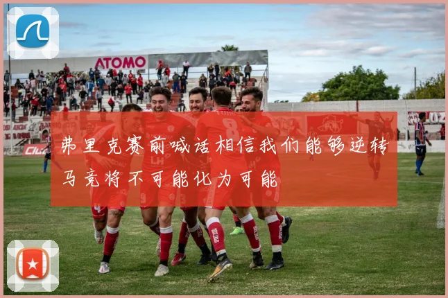 弗里克赛前喊话相信我们能够逆转马竞将不可能化为可能