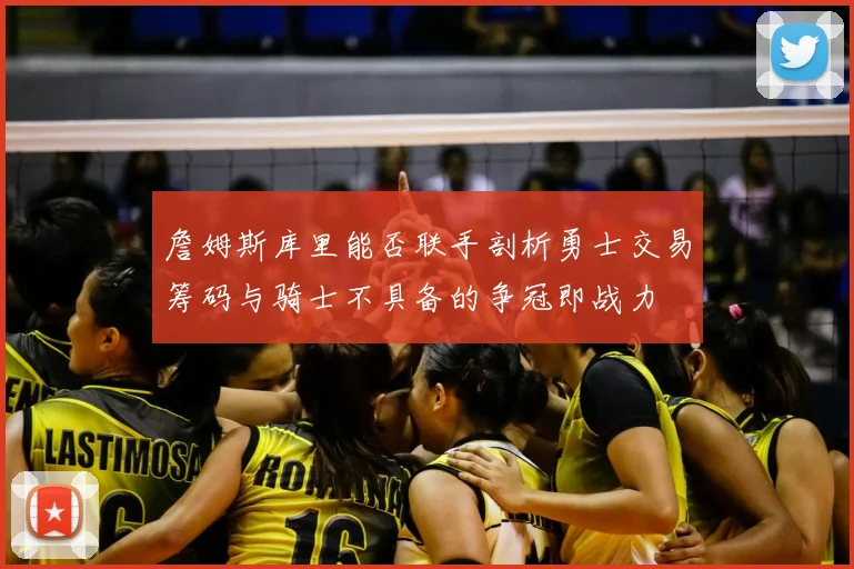 詹姆斯库里能否联手剖析勇士交易筹码与骑士不具备的争冠即战力