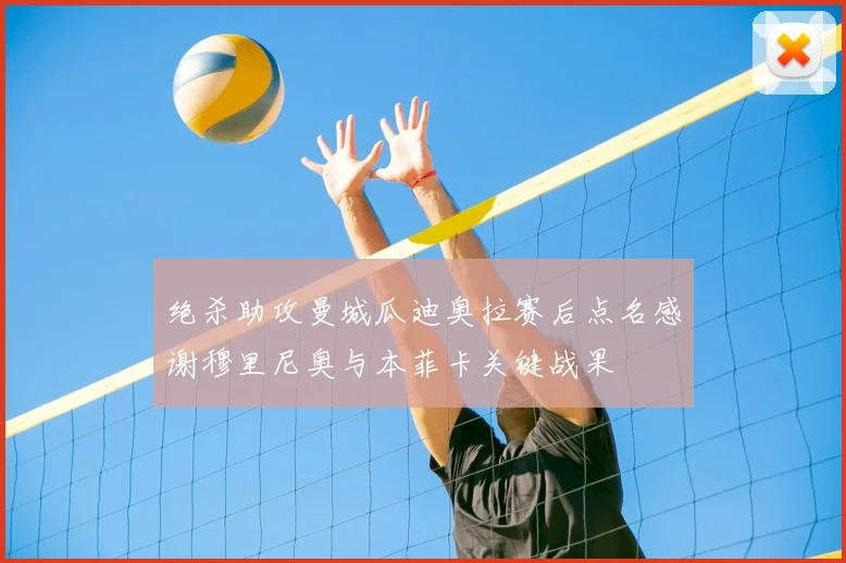 绝杀助攻曼城瓜迪奥拉赛后点名感谢穆里尼奥与本菲卡关键战果