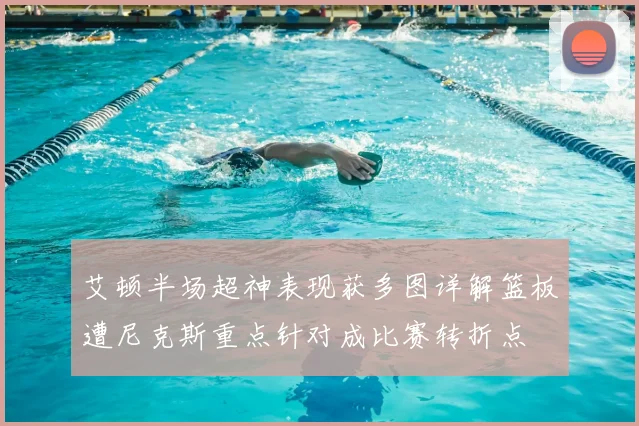 艾顿半场超神表现获多图详解篮板遭尼克斯重点针对成比赛转折点