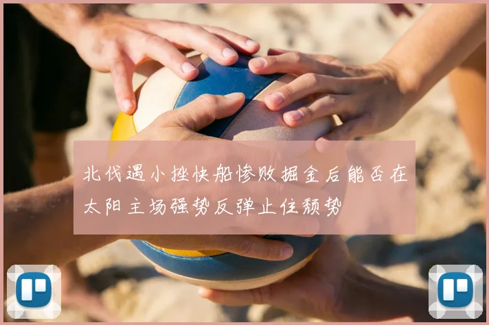 北伐遇小挫快船惨败掘金后能否在太阳主场强势反弹止住颓势