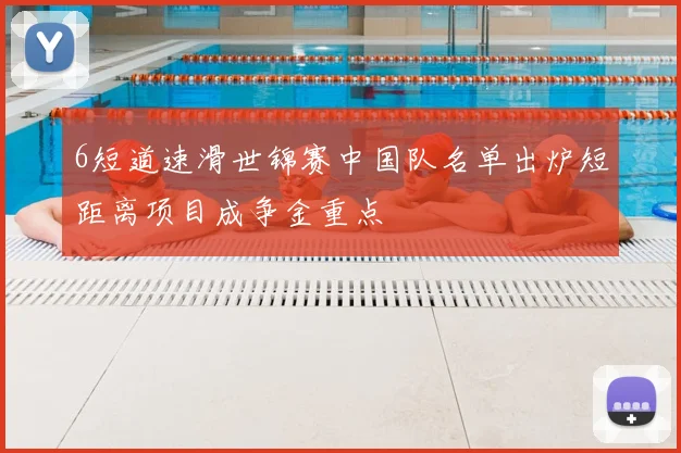 6短道速滑世锦赛中国队名单出炉短距离项目成争金重点