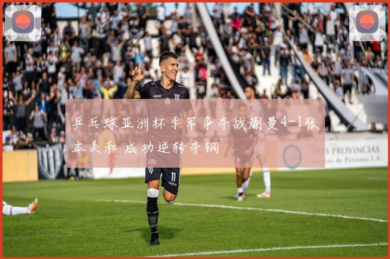 乒乓球亚洲杯季军争夺战蒯曼4-1张本美和 成功逆转夺铜