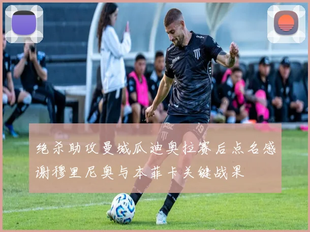 绝杀助攻曼城瓜迪奥拉赛后点名感谢穆里尼奥与本菲卡关键战果