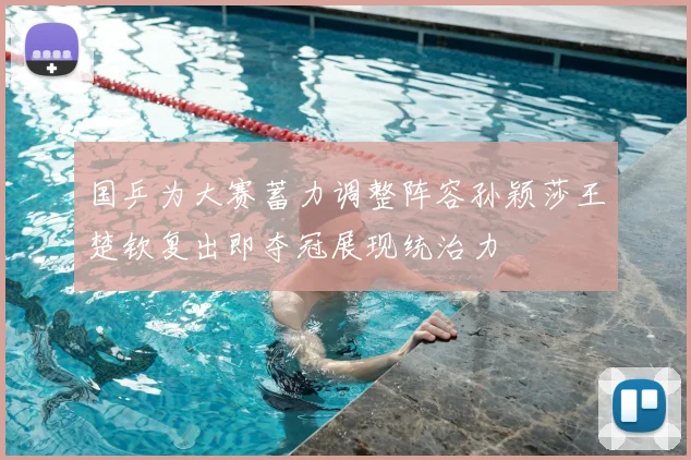 国乒为大赛蓄力调整阵容孙颖莎王楚钦复出即夺冠展现统治力